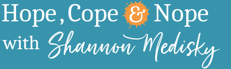 Hope, Cope & Nope with Shannon Medisky